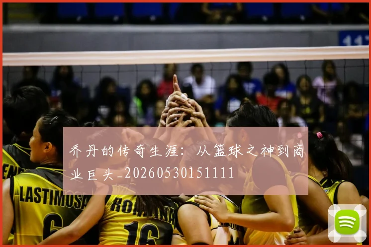 乔丹的传奇生涯：从篮球之神到商业巨头_20260530151111