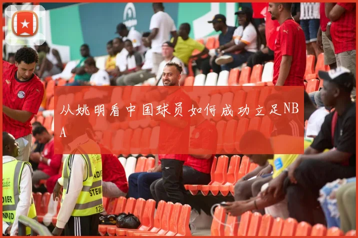 从姚明看中国球员如何成功立足NBA