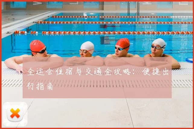 全运会住宿与交通全攻略：便捷出行指南