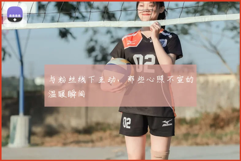 与粉丝线下互动，那些心照不宣的温暖瞬间