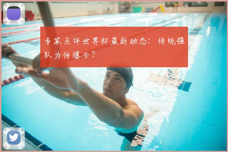 专家点评世界杯最新动态:传统强队为何爆冷?