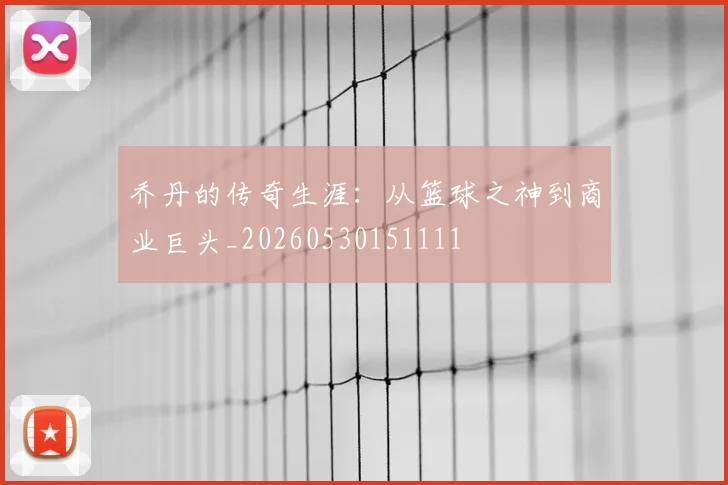 乔丹的传奇生涯：从篮球之神到商业巨头_20260530151111